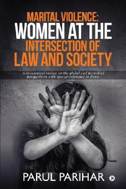 Marital Violence: Women at the intersection of Law and Society: A sociological review on the global and parochial perspectives with spec by Parul Parihar
