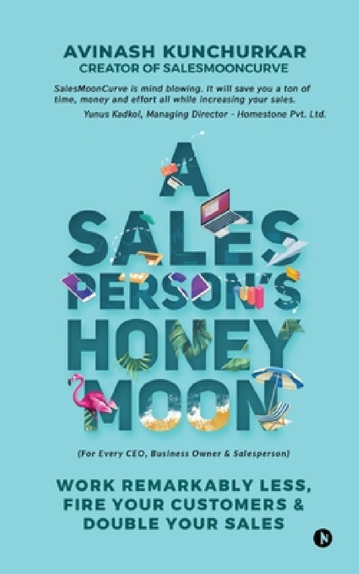 A Salesperson's Honeymoon: Work Remarkably Less, Fire Your Customers & Double Your Sales by Avinash Kunchurkar