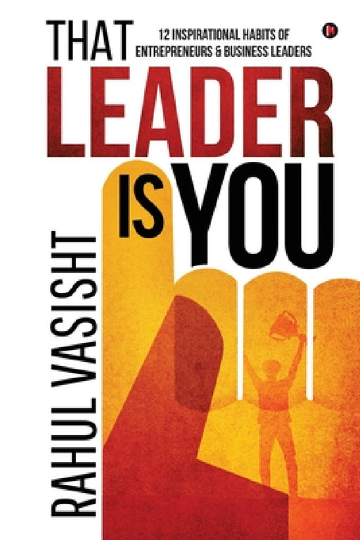 That Leader is You: 12 Inspirational Habits of Entrepreneurs & Business Leaders by Rahul Vasisht