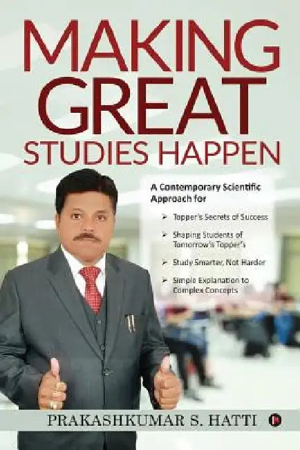 Making Great Studies Happen: A Contemporary Scientific Approach for Topper's Secrets of Success Shaping Students of Tomorrow's Topper's Study Smart by Prakashkumar S. Hatti