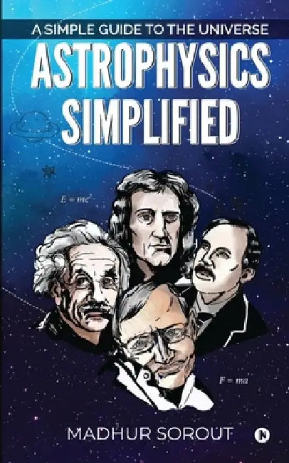 Astrophysics Simplified: A Simple Guide to the Universe by Madhur Sorout