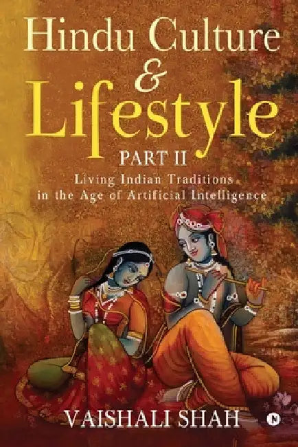 Hindu Culture and Lifestyle - Part II: Living Indian Traditions in the Age of Artificial Intelligence by Vaishali Shah