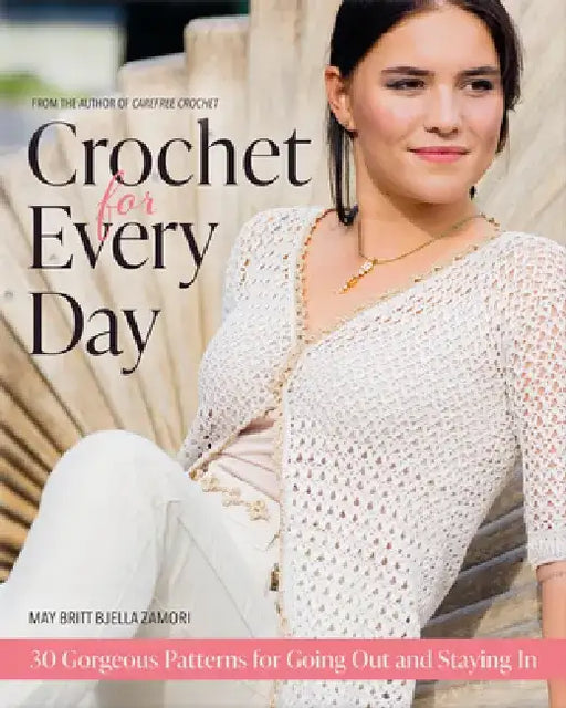Crochet for Every Day: Gorgeous Patterns for Going Out or Staying in by May Britt Bjella Zamori