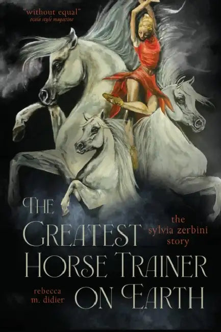 The Greatest Horse Trainer on Earth: The Sylvia Zerbini Story by Rebecca M. Didier