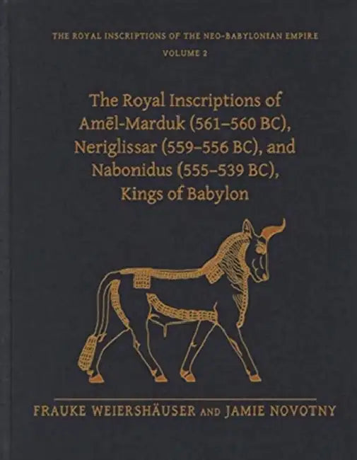 The Royal Inscriptions of Amēl-Marduk (561-560 Bc), Neriglissar (559-556 Bc), and Nabonidus (555-539 Bc), Kings of Babylon by Frauke Weiershäuser, Jamie Novotny