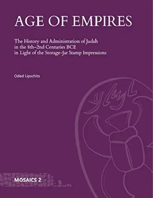 Age of Empires: The History and Administration of Judah in the 8th-2nd Centuries Bce in Light of the Storage-Jar Stamp Impressions by Oded Lipschits