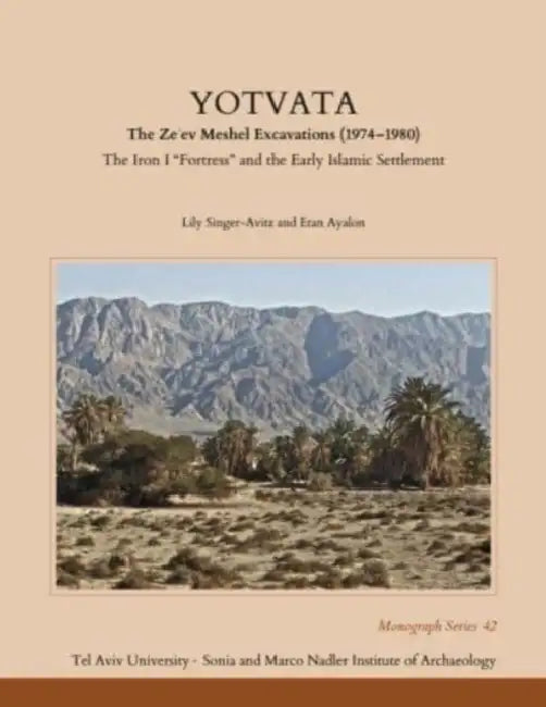 Yotvata: The Ze'ev Meshel Excavations (1974-1980): The Iron I "Fortress" and the Early Islamic Settlement by Lily Singer-Avitz, Etan Ayalon