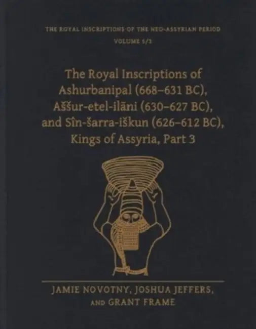 The Royal Inscriptions of Ashurbanipal (668-631 Bc), Assur-Etel-Ilāni (630-627 Bc), and Sîn-Sarra-Iskun (626-612 Bc), Kings of Assyria, Part 3 by Jamie Novotny, Joshua Jeffers, Grant Frame