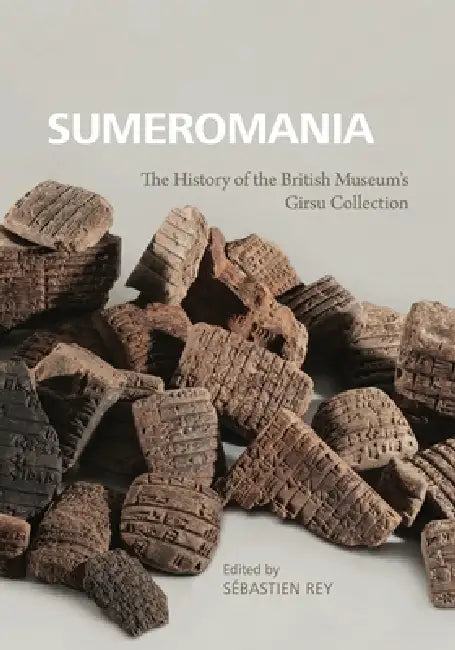 Sumeromania: The History of the British Museum's Girsu Collection by Sébastien Rey