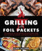 Grilling with Foil Packets: Delicious All-In-One Recipes for Quick Meal Prep, Easy Outdoor Cooking, and Hassle-Free Cleanup by Cyndi Allison