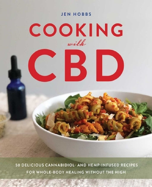 Cooking with CBD: 50 Delicious Cannabidiol- And Hemp-Infused Recipes for Whole Body Healing Without the High by Jen Hobbs