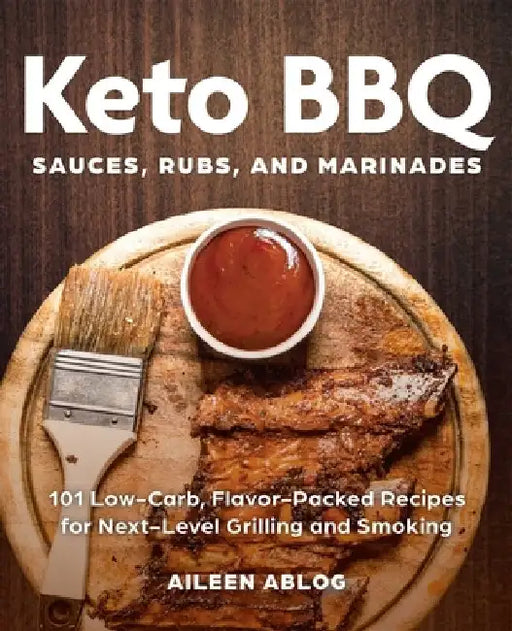 Keto BBQ Sauces, Rubs, and Marinades: 101 Low-Carb, Flavor-Packed Recipes for Next-Level Grilling and Smoking by Aileen Ablog