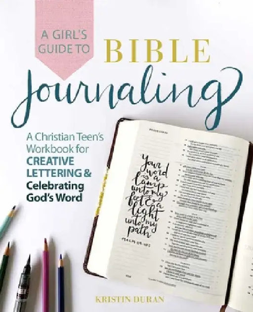 A Girl's Guide to Bible Journaling: A Christian Teen's Workbook for Creative Lettering and Celebrating God's Word by Kristin Duran