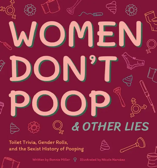 Women Don't Poop and Other Lies: Toilet Trivia, Gender Rolls, and the Sexist History of Pooping by Bonnie Miller, Nicole Narvaez, Nicole Narváez