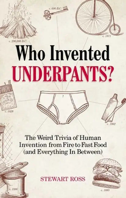 Who Invented Underpants?: The Weird Trivia of Human Invention, from Fire to Fast Food (and Everything in Between) by Stewart Ross