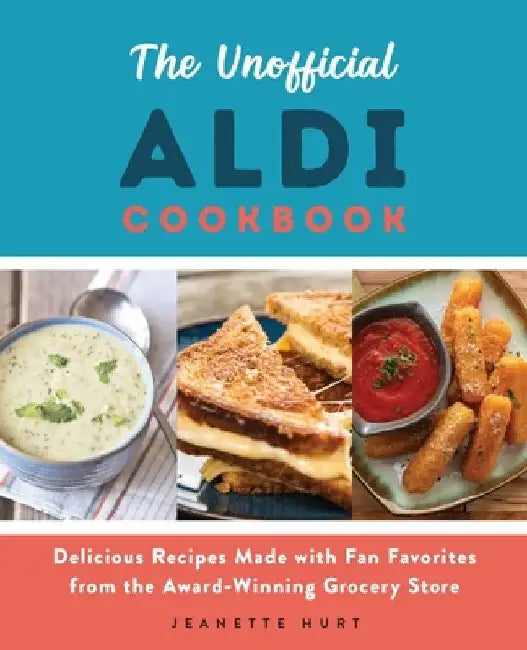 The Unofficial Aldi Cookbook: Delicious Recipes Made with Fan Favorites from the Award-Winning Grocery Store by Jeanette Hurt