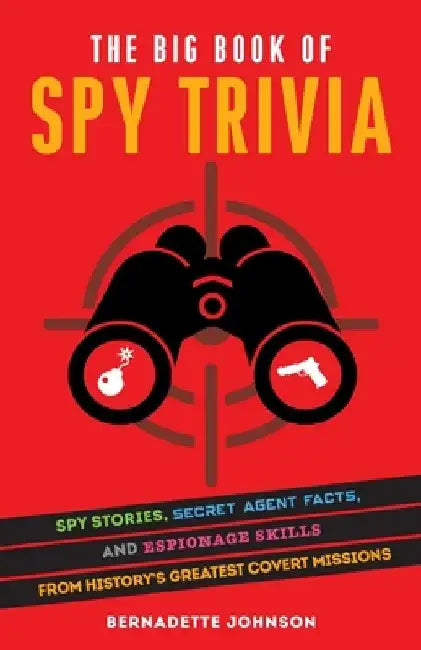 The Big Book of Spy Trivia: Spy Stories, Secret Agent Facts, and Espionage Skills from History's Greatest Covert Missions by Bernadette Johnson