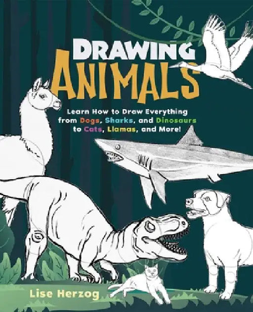 Drawing Animals: Learn How to Draw Everything from Dogs, Sharks, and Dinosaurs to Cats, Llamas, and More! by Lise Herzog