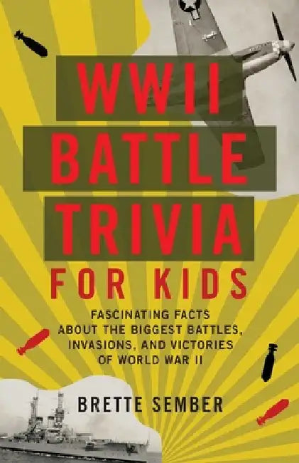 WWII Battle Trivia for Kids: Fascinating Facts about the Biggest Battles, Invasions, and Victories of World War II by Brette Sember