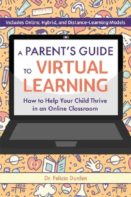 A Parent's Guide to Virtual Learning: How to Help Your Child Thrive in an Online Classroom by Felicia Durden