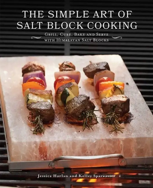 The Simple Art of Salt Block Cooking: Grill, Cure, Bake and Serve with Himalayan Salt Blocks by Jessica Harlan