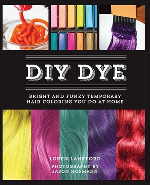 DIY Dye: Bright and Funky Temporary Hair Coloring You Do at Home by Loren Lankford