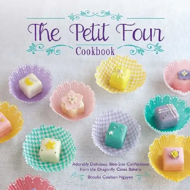 The Petit Four Cookbook: Adorably Delicious, Bite-Size Confections from the Dragonfly Cakes Bakery by Brooks Coulson Nguyen