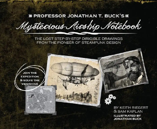 Professor Jonathan T. Buck's Mysterious Airship Notebook: The Lost Step-By-Step Schematic Drawings from the Pioneer of Steampunk Design by Jonathan Buck