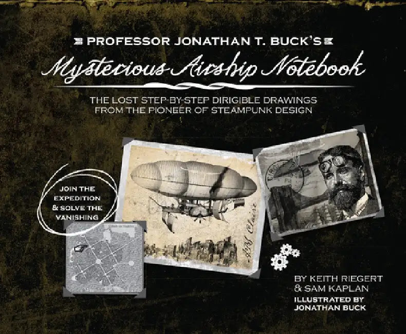 Professor Jonathan T. Buck's Mysterious Airship Notebook: The Lost Step-By-Step Schematic Drawings from the Pioneer of Steampunk Design by Jonathan Buck