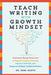 Teach Writing with Growth Mindset: Classroom-Ready Resources to Support Creative Thinking, Improve Self-Talk, and Empower Skilled, Confident Writers by Sara Joy Hoeve