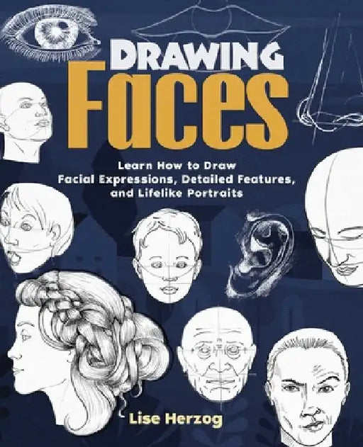 Drawing Faces: Learn How to Draw Facial Expressions, Detailed Features, and Lifelike Portraits by Lise Herzog