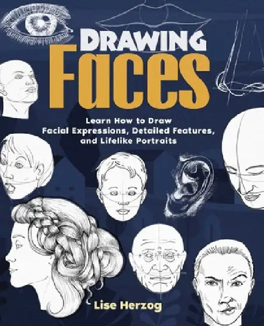 Drawing Faces: Learn How to Draw Facial Expressions, Detailed Features, and Lifelike Portraits by Lise Herzog