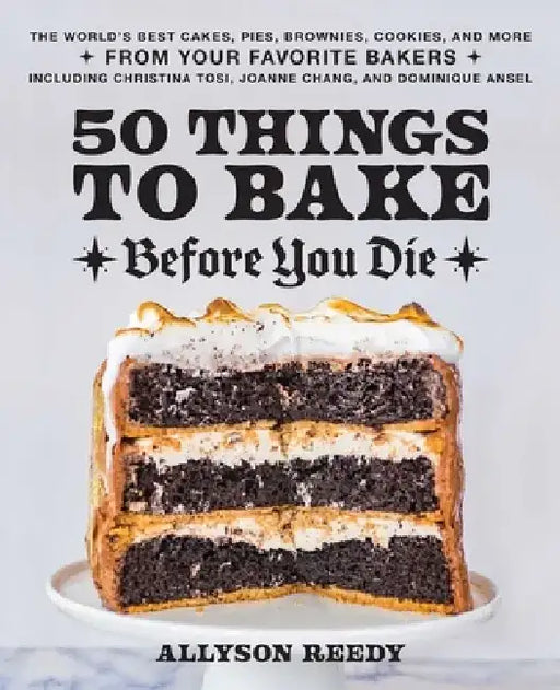 50 Things to Bake Before You Die: Life-Changing Cakes, Pies, Brownies, Cookies, and More from the World's Best Bakers by Allyson Reedy