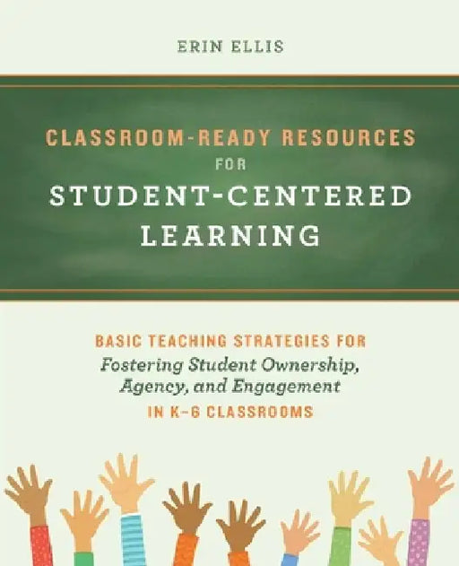 Classroom-Ready Resources for Student-Centered Learning: Basic Teaching Strategies for Fostering Student Ownership, Agency, and Engagement in K-6 Clas by Erin Ellis