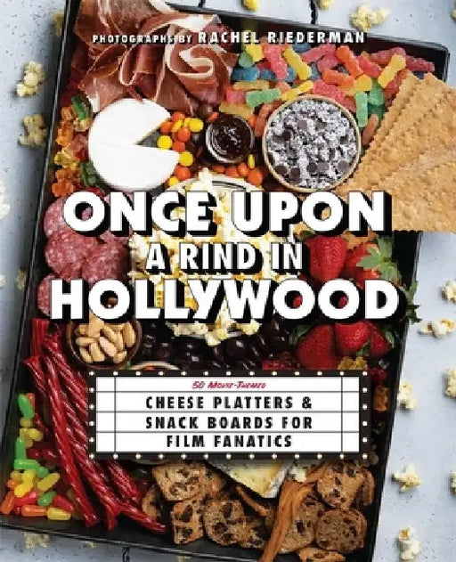Once Upon a Rind in Hollywood: 50 Movie-Themed Cheese Platters and Snack Boards for Film Fanatics by Ulysses Press