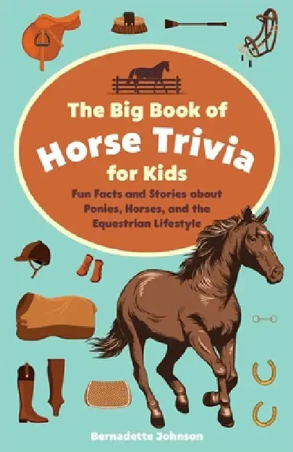 The Big Book of Horse Trivia for Kids: Fun Facts and Stories about Ponies, Horses, and the Equestrian Lifestyle by Bernadette Johnson