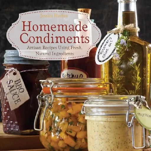 Homemade Condiments: Artisan Recipes Using Fresh, Natural Ingredients by Jessica Harlan