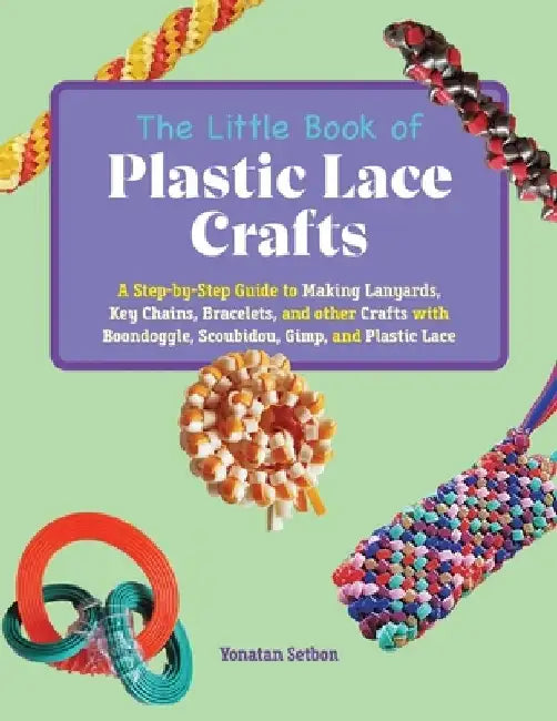 The Little Book of Plastic Lace Crafts: A Step-By-Step Guide to Making Lanyards, Key Chains, Bracelets, and Other Crafts with Boondoggle, Scoubidou, G by Yonatan Setbon