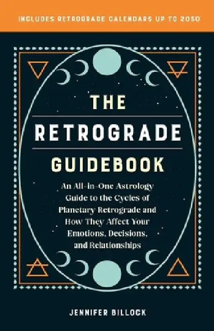 The Retrograde Guidebook: An All-In-One Astrology Guide to the Cycles of Planetary Retrograde and How They Affect Your Emotions, Decisions, and by Jennifer Billock