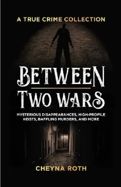 Between Two Wars: A True Crime Collection: Mysterious Disappearances, High-Profile Heists, Baffling Murders, and More (Includes Cases Like H. H. Holme by Cheyna Roth