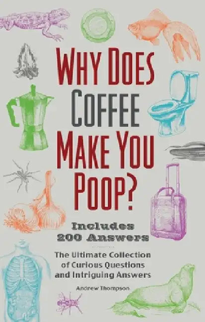 Why Does Coffee Make You Poop?: The Ultimate Collection of Curious Questions and Intriguing Answers by Andrew Thompson