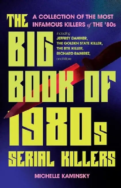 The Big Book of 1980s Serial Killers: A Collection of the Most Infamous Killers of the '80s, Including Jeffrey Dahmer, the Golden State Killer, the Bt by Michelle Kaminsky