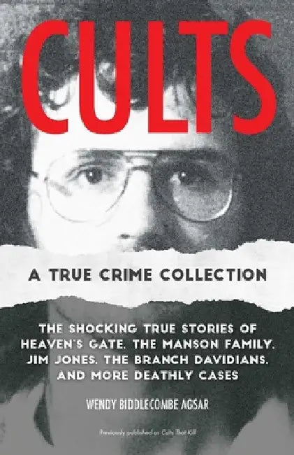 Cults: A True Crime Collection: The Shocking True Stories of Heaven's Gate, the Manson Family, Jim Jones, the Branch Davidians, and More Deathly Cases by Wendy Biddlecombe Agsar