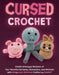 Cursed Crochet: Create Unhinged Versions of Your Favorite Cartoons, Characters, and Animals with Amigurumi Patterns Crafted by Chatgpt by Editors of Ulysses Press