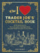 The I Love Trader Joe's(r) Cocktail Book: 52 Drink Recipes for Every Occasion, Using Ingredients from the World's Greatest Grocery Store by Greg McBoat