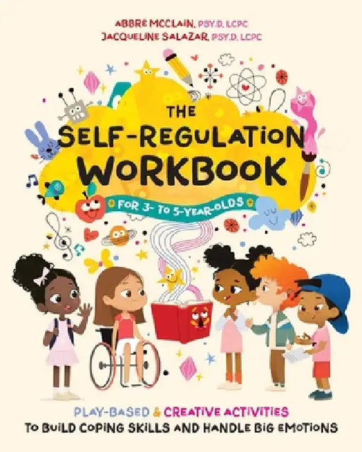 The Self-Regulation Workbook for 3 to 5 Year Olds: Play-Based and Creative Activities to Build Coping Skills and Handle Big Emotions by Abbré McClain