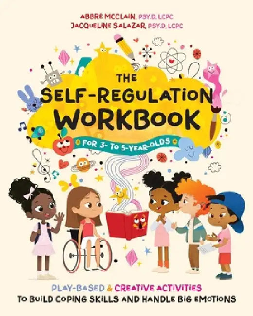 The Self-Regulation Workbook for 3 to 5 Year Olds: Play-Based and Creative Activities to Build Coping Skills and Handle Big Emotions by Abbré McClain