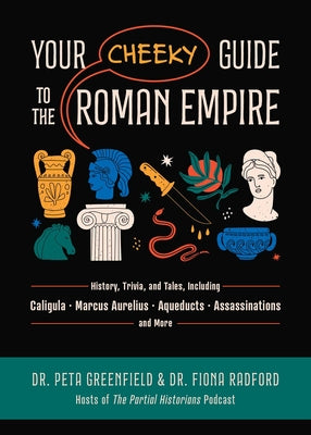 Your Cheeky Guide to the Roman Empire: History, Trivia, and Tales, Including Caligula, Marcus Aurelius, Aqueducts, Assassinations, and More! by Peta Greenfield