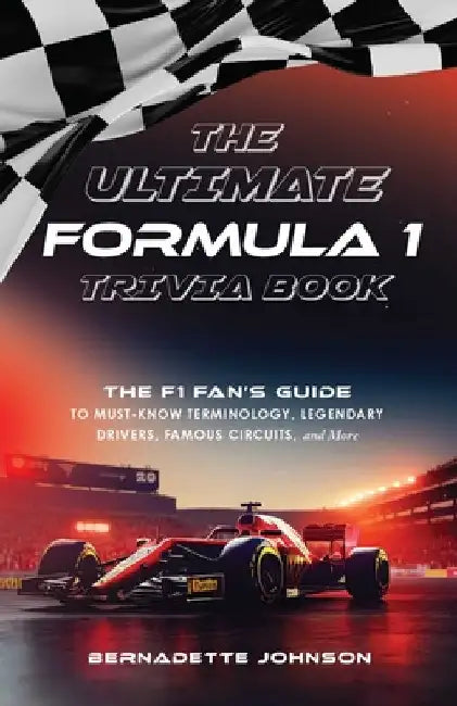 The Ultimate Formula 1 Trivia Book: The F1 Fan's Guide to Must-Know Terminology, Legendary Drivers, Famous Circuits, and More (Including Facts on Lewi by Bernadette Johnson
