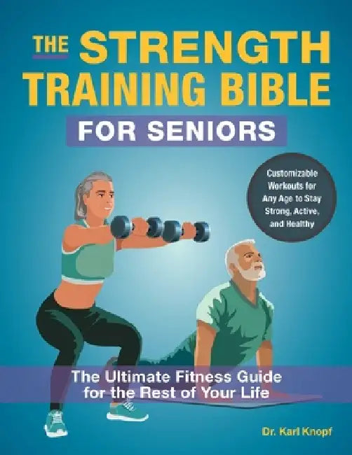 The Strength-Training Bible for Seniors: The Ultimate Fitness Guide for the Rest of Your Life by Karl Knopf